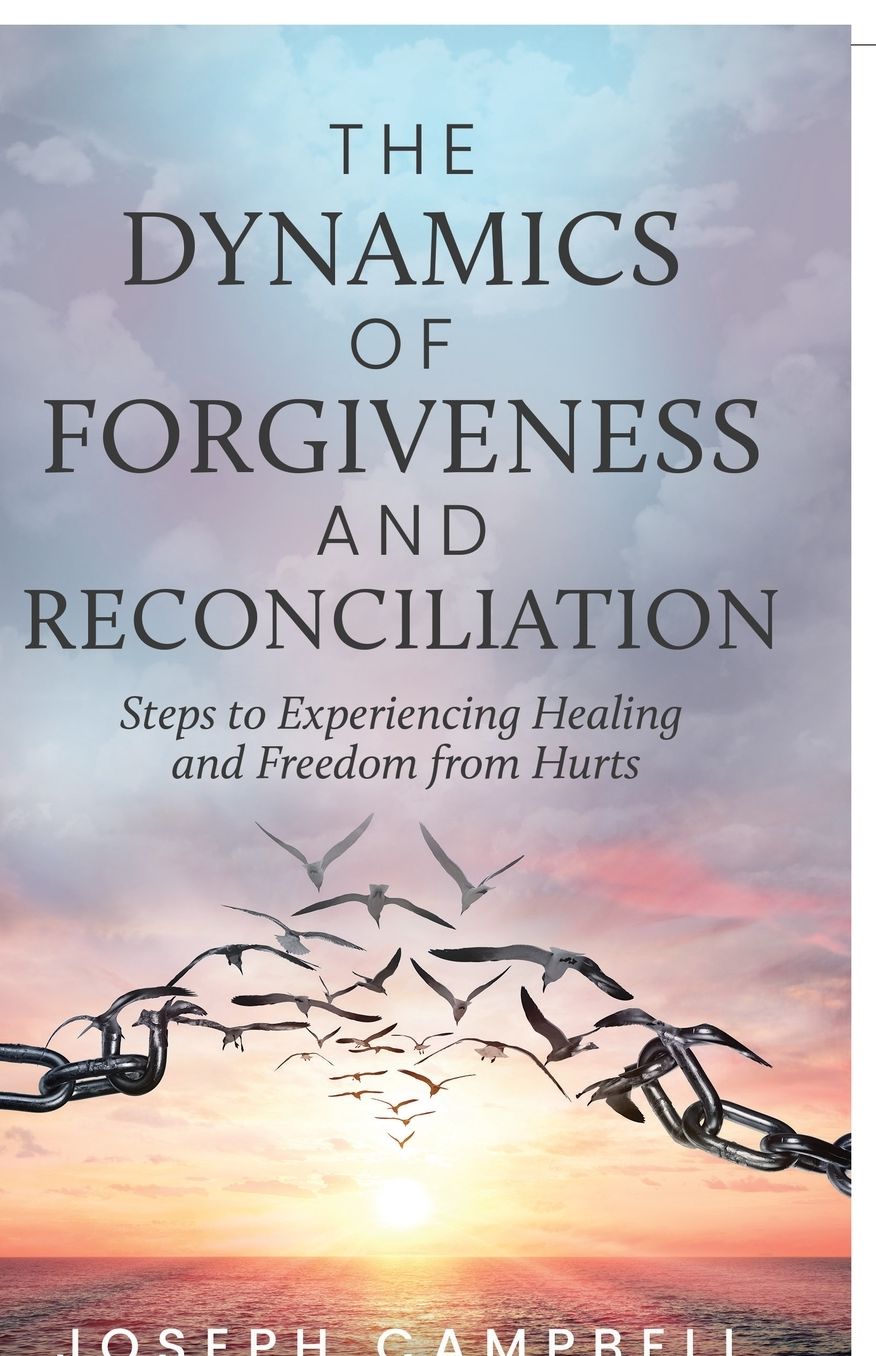 The Dynamics of Forgiveness and Reconciliation: Steps to Experiencing Healing and Freedom from Hurts