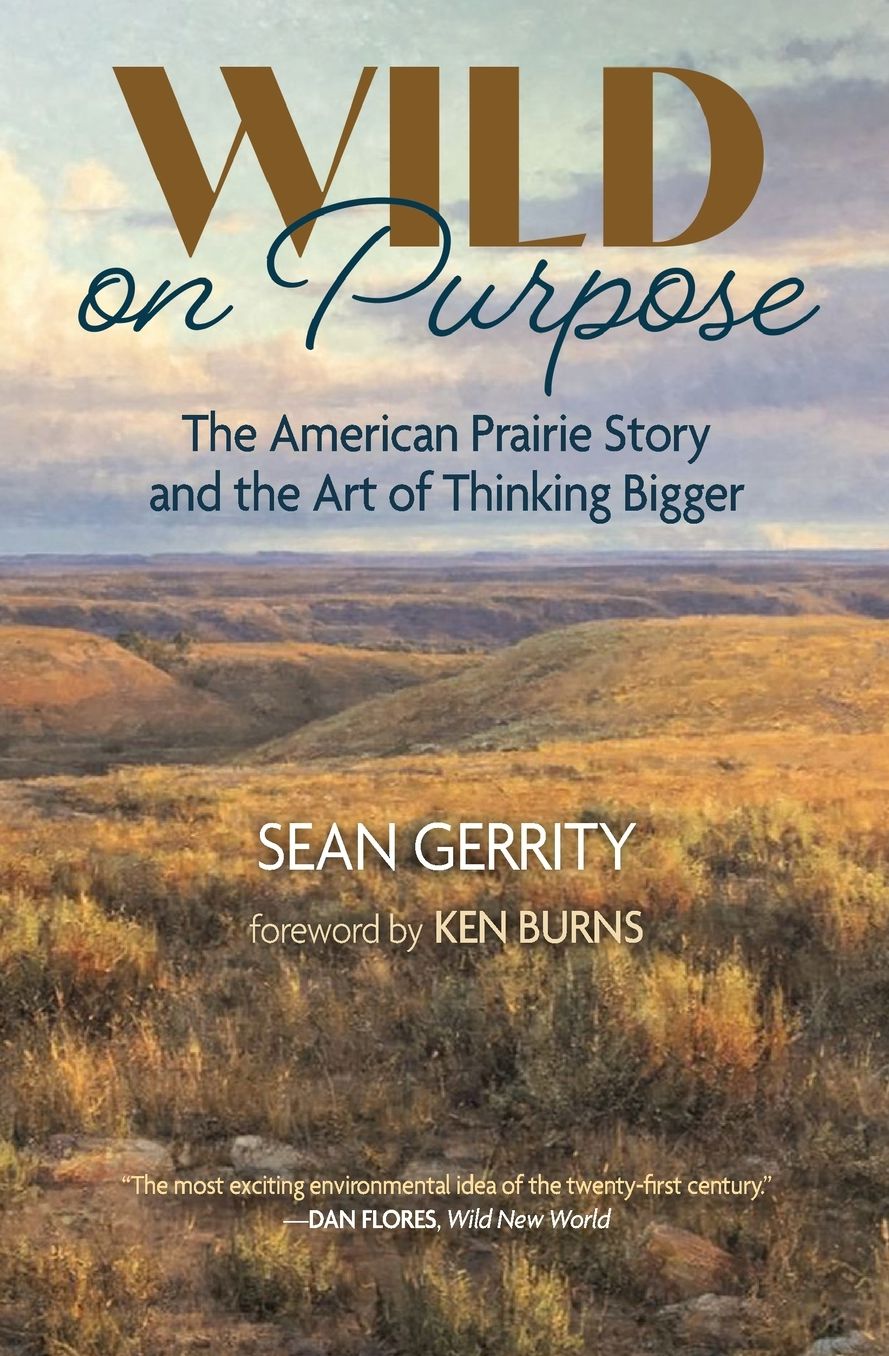 Wild on Purpose: The American Prairie Story and the Art of Thinking Bigger
