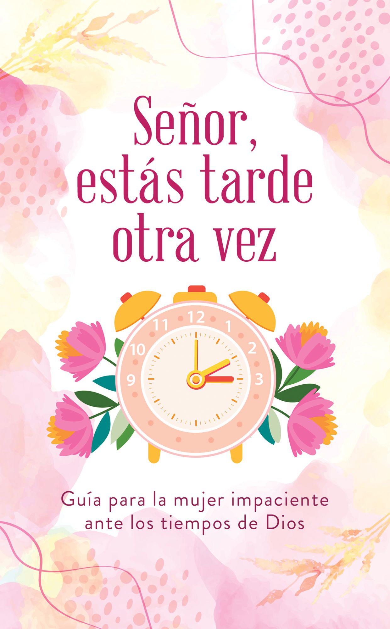 Señor, estás tarde otra vez: Guía para la mujer impaciente ante los tiempos de Dios