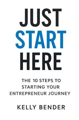 Just Start Here: The 10 Steps to Starting Your Entrepreneur Journey