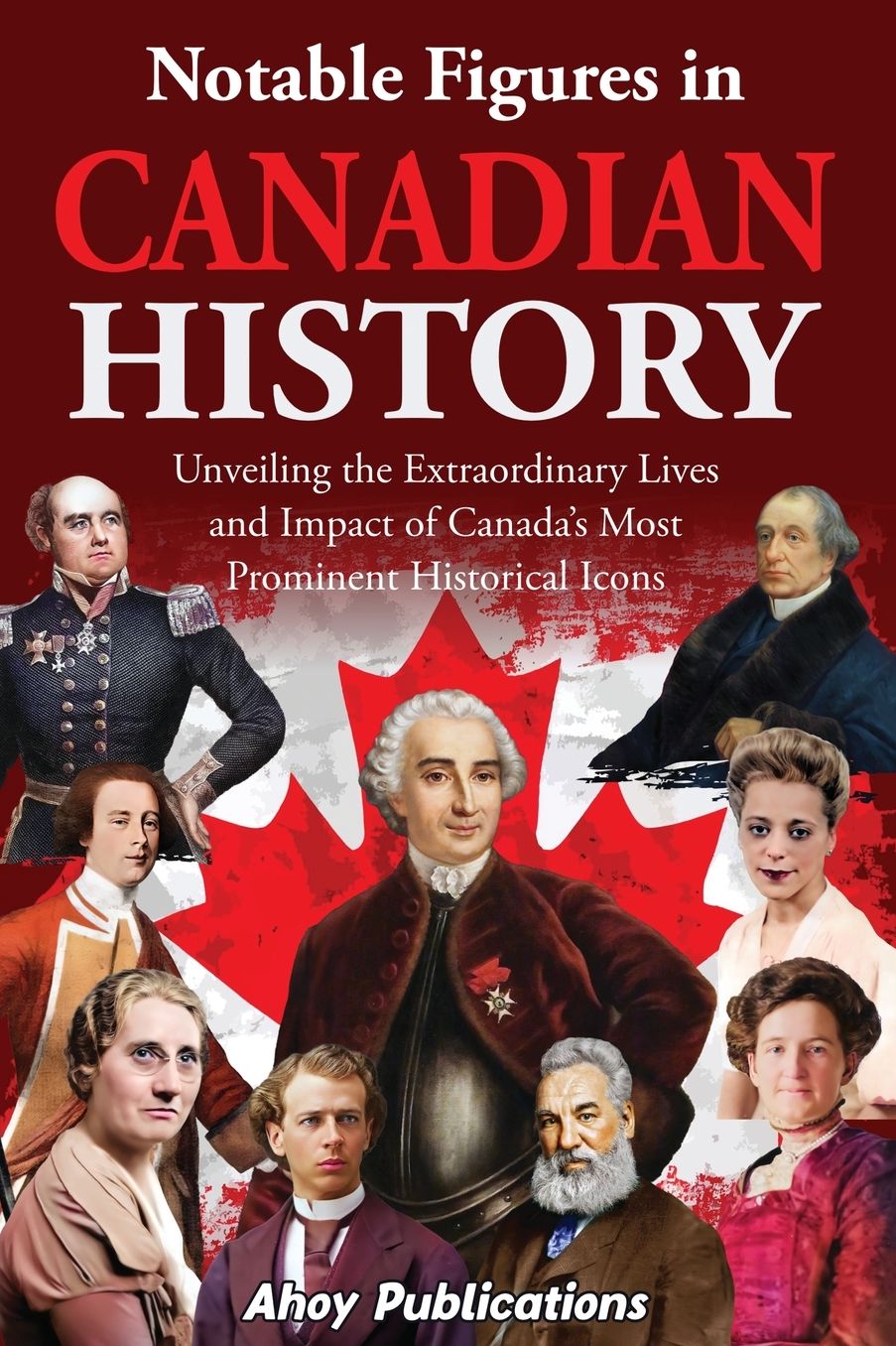Notable Figures in Canadian History: Unveiling the Extraordinary Lives and Impact of Canada's Most Prominent Historical Icons