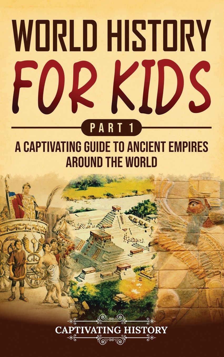 World History for Kids Part 1: A Captivating Guide to Ancient Empires around the World