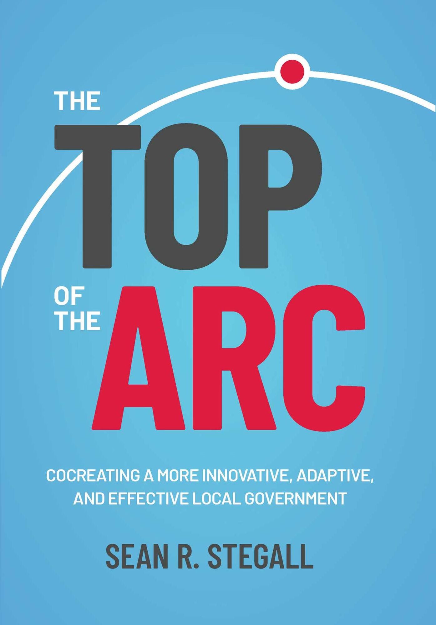 The Top of the Arc: Cocreating a More Innovative, Adaptive, and Effective Local Government