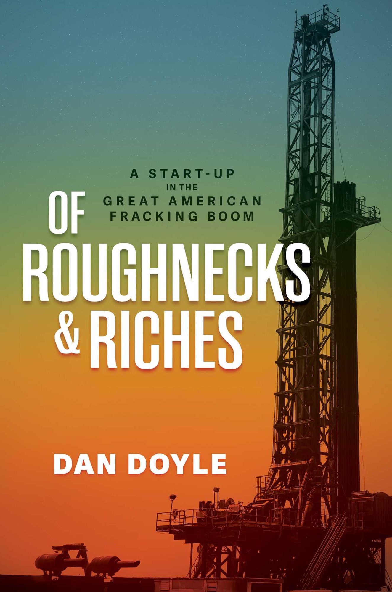 Of Roughnecks & Riches: A Start-Up in the Great American Fracking Boom