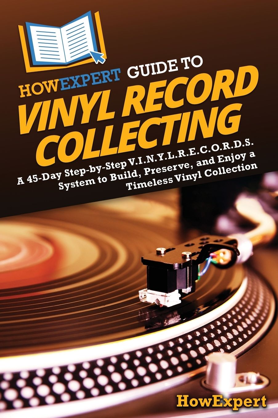 HowExpert Guide to Vinyl Record Collecting: A 45-Day Step-by-Step V.I.N.Y.L.R.E.C.O.R.D.S. System to Build, Preserve, and Enjoy a Timeless Vinyl Collection