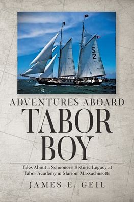 Adventures Aboard Tabor Boy: Tales About a Schooner's Historic Legacy at Tabor Academy in Marion, Massachusetts