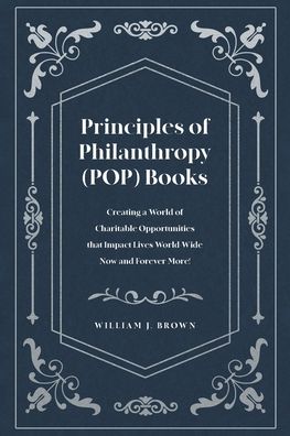 Principles of Philanthropy (POP) Books: Creating a World of Charitable Opportunities that Impact Lives World-Wide Now and Forever More!