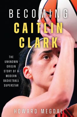 Becoming Caitlin Clark: The Unknown Origin Story of a Modern Basketball Superstar