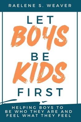 Let Boys Be Kids First: Helping Boys to Be Who They Are and Feel What They Feel