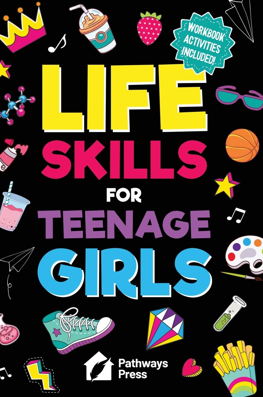 Life Skills for Teenage Girls: The Essential Guide to Help Combat Peer Pressure, Boost Self Confidence, Manage Money Like a Pro, Navigate Dating, School & Friends