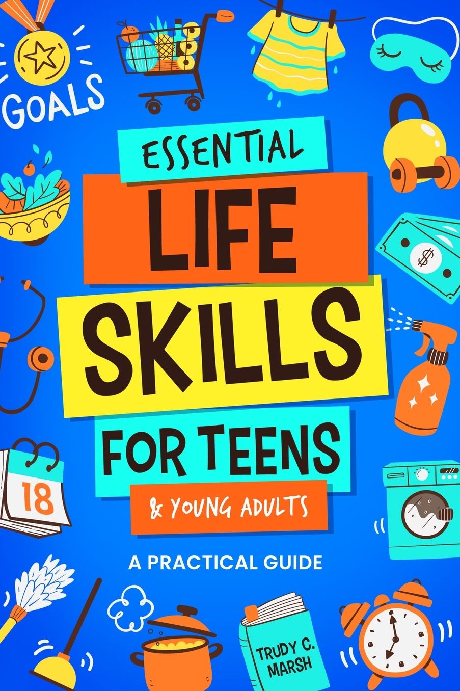 Essential Life Skills for Teens & Young Adults: A Practical Guide to Time & Money Management, Basics of Cooking, Cleaning, and More, So You Can Set Yourself Up for Success During & After High School