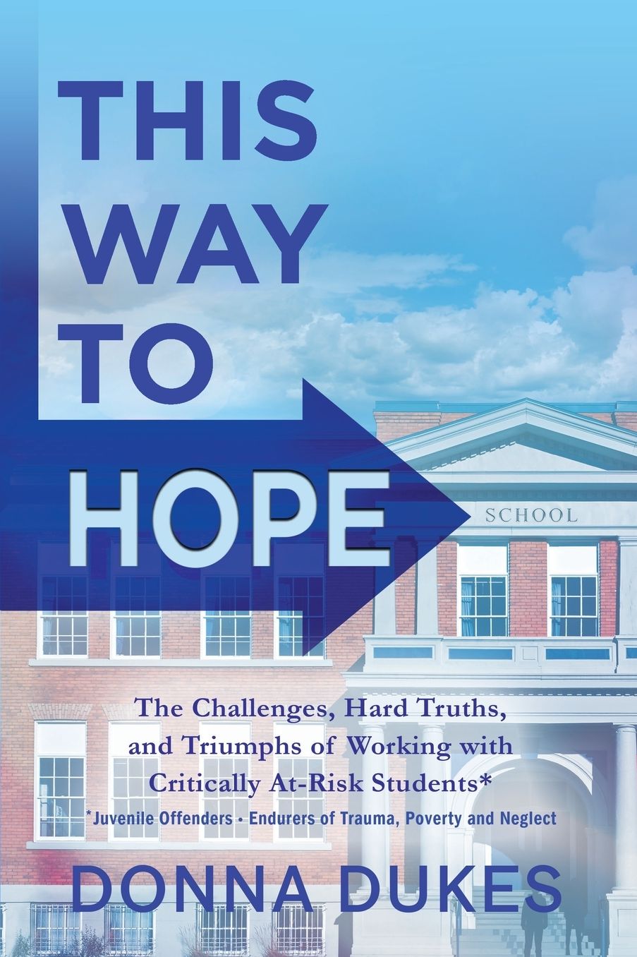 This Way to Hope: The Challenges, Hard Truths, and Triumphs of Working with Critically At-Risk Students