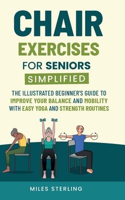 Chair Exercises for Seniors Simplified: The Illustrated Beginner's Guide to Improve Your Balance and Mobility with Easy Yoga and Strength Routines