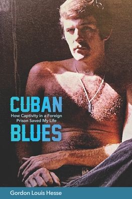 Cuban Blues: How Captivity in a Foreign Prison Saved My Life