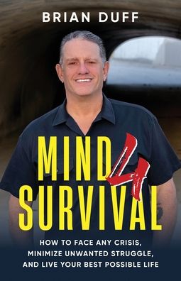 Mind 4 Survival: How to Face Any Crisis, Minimize Unwanted Struggle, and Live Your Best Possible Life
