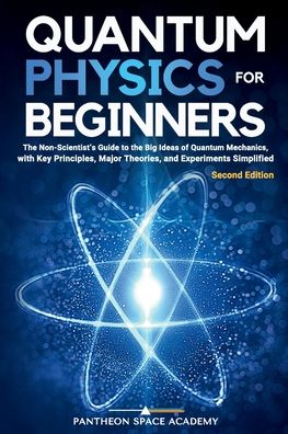 Quantum Physics for Beginners: The Non-Scientist's Guide to the Big Ideas of Quantum Mechanics, with Key Principles, Major Theories, and Experiments Simplified