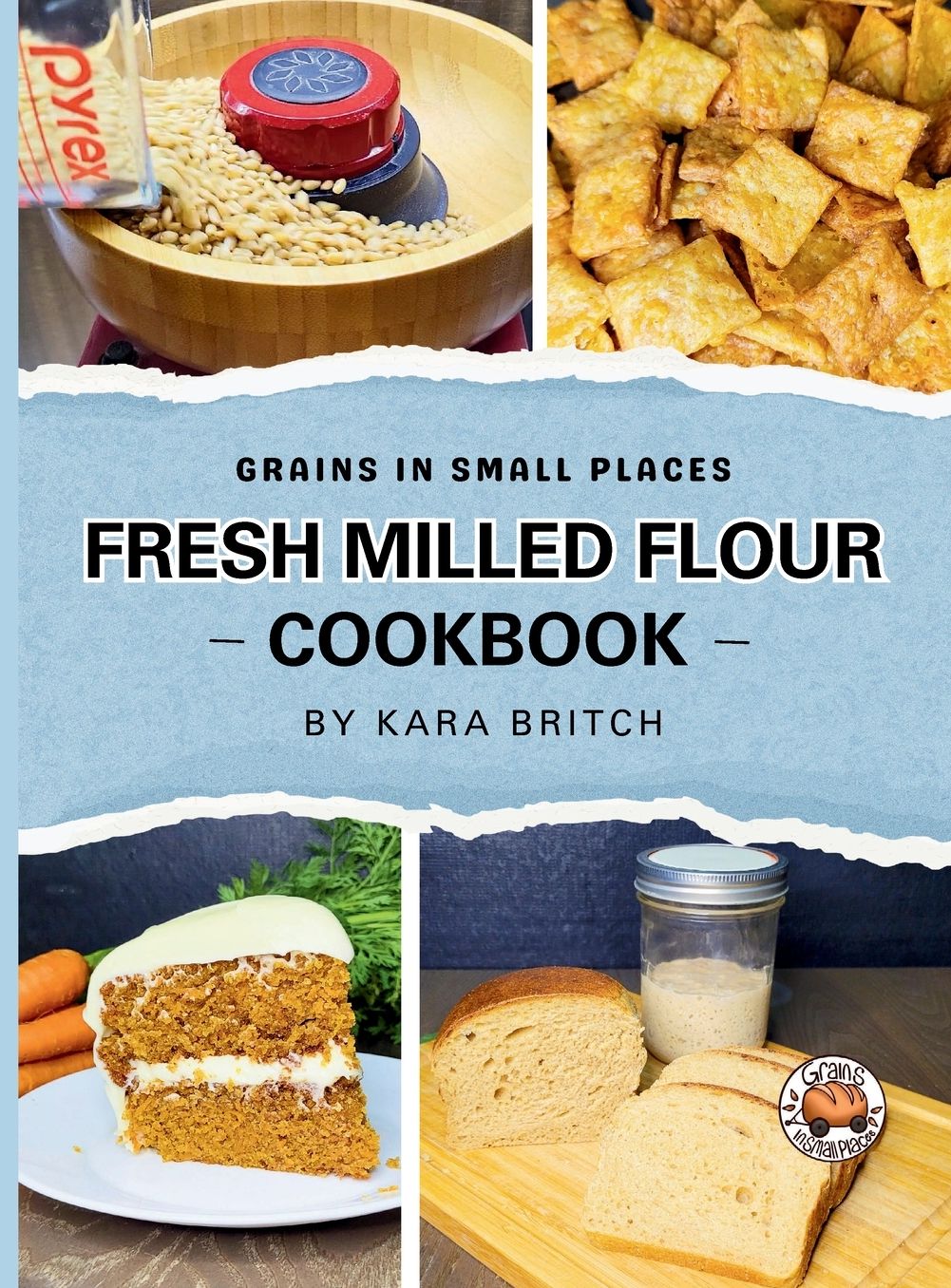 Fresh Milled Flour Cookbook: by Grains In Small Places