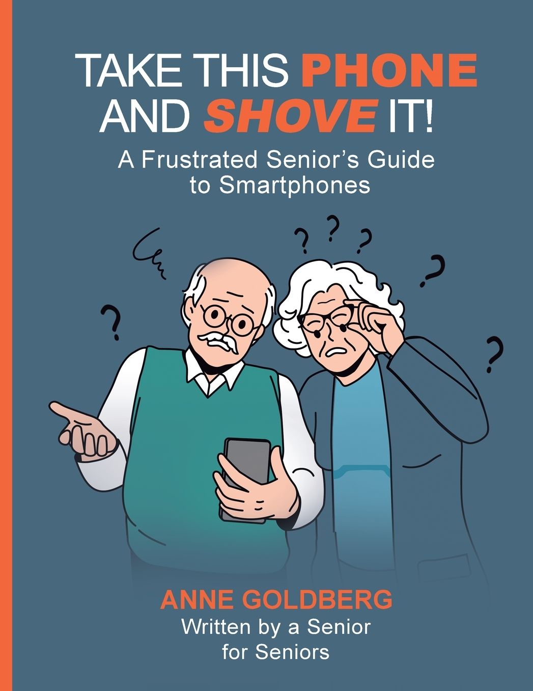 Take This Phone and Shove It!: A Frustrated Senior's Guide to Smartphones