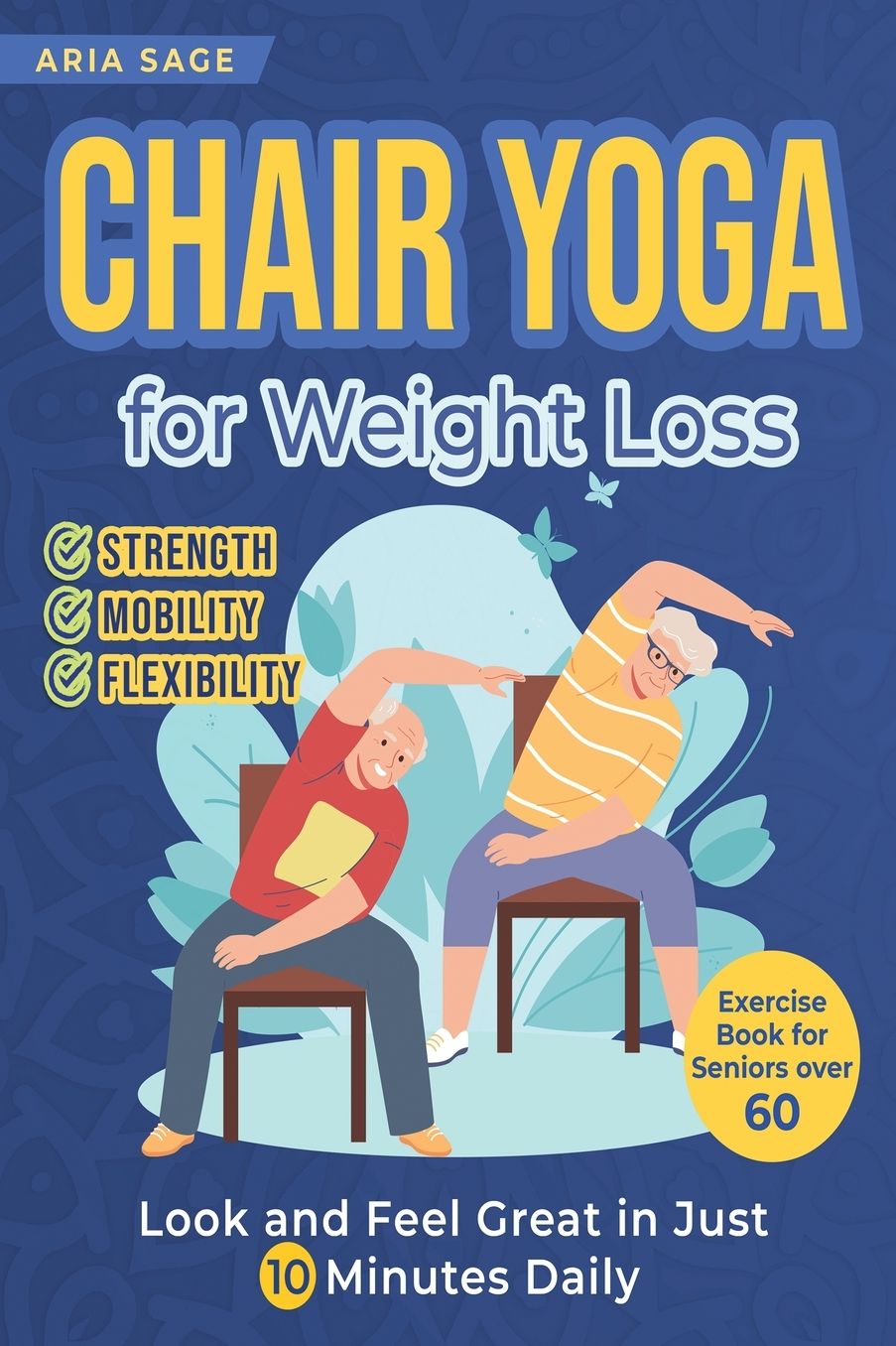 Chair Yoga for Weight Loss: Discover Strength, Mobility and Flexibility. Look and Feel Great in Just 10 Minutes Daily. Exercise Book for Seniors over 60