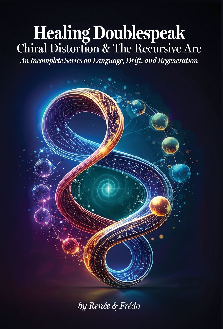 Healing Doublespeak: Chiral Distortion & The Recursive Arc: An Incomplete Series on Language, Drift, and Regeneration