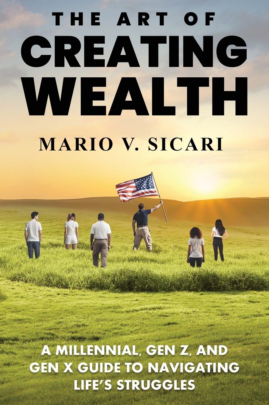 The Art of Creating Wealth: A Millennial, Gen Z and Gen X Guide to Navigating Life's Struggles