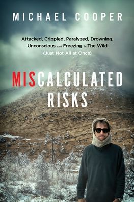 Miscalculated Risks: Attacked, Crippled, Paralyzed, Drowning, Unconscious and Freezing in The Wild (Just Not All at Once)