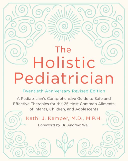 The Holistic Pediatrician, Twentieth Anniversary Revised Edition: A Pediatrician's Comprehensive Guide to Safe and Effective Therapies for the 25 Most Common Ailments of Infants, Children, and Adolescents