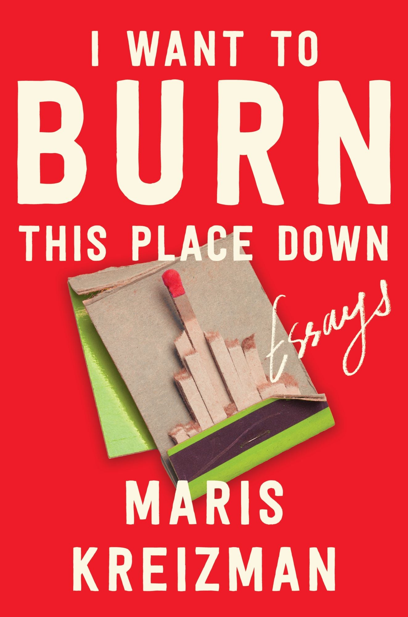 I Want to Burn This Place Down: Essays