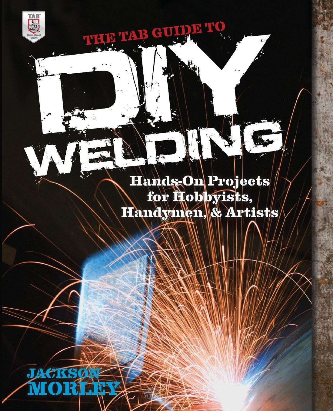 The TAB Guide to DIY Welding: Hands-on Projects for Hobbyists, Handymen, and Artists