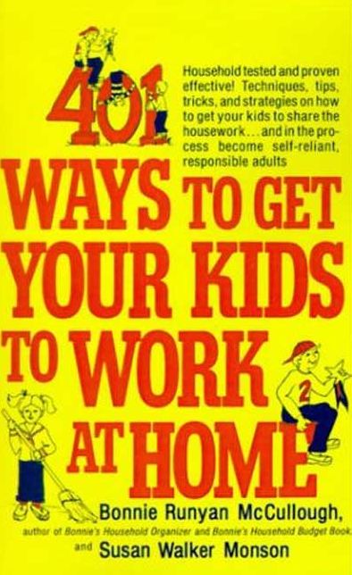401 Ways to Get Your Kids to Work at Home: Household tested and proven effective! Techniques, tips, tricks, and strategies on how to get your kids to share the housework...and in the process become self-reliant, responsible adults
