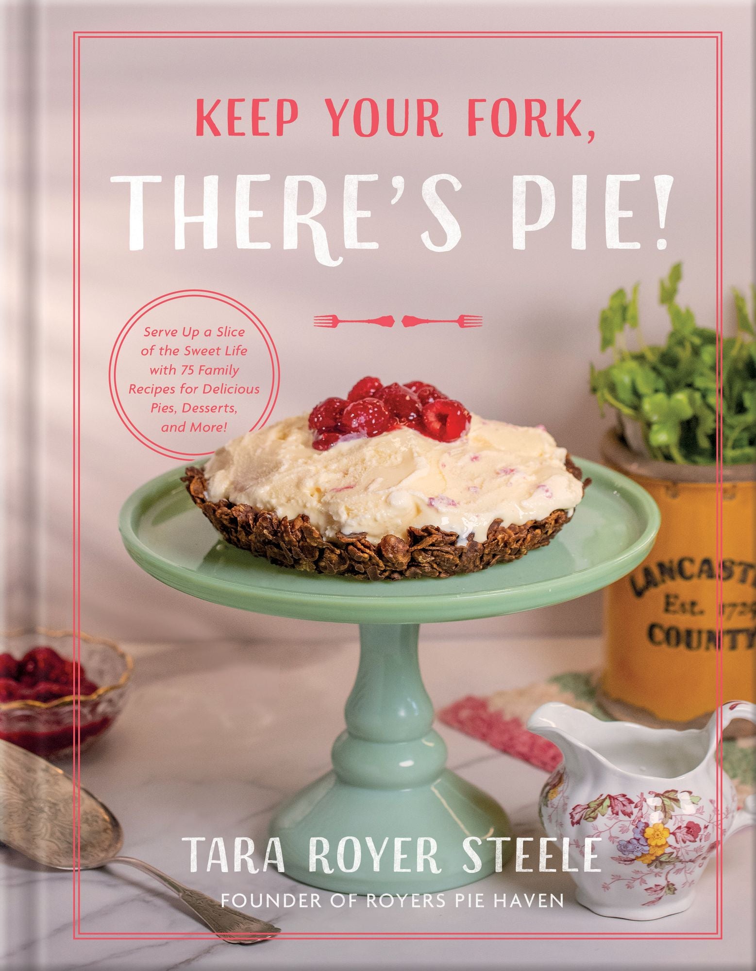 Keep Your Fork, There's Pie!: Serve Up a Slice of the Sweet Life with 75 Family Recipes for Delicious Pies, Desserts, and More!