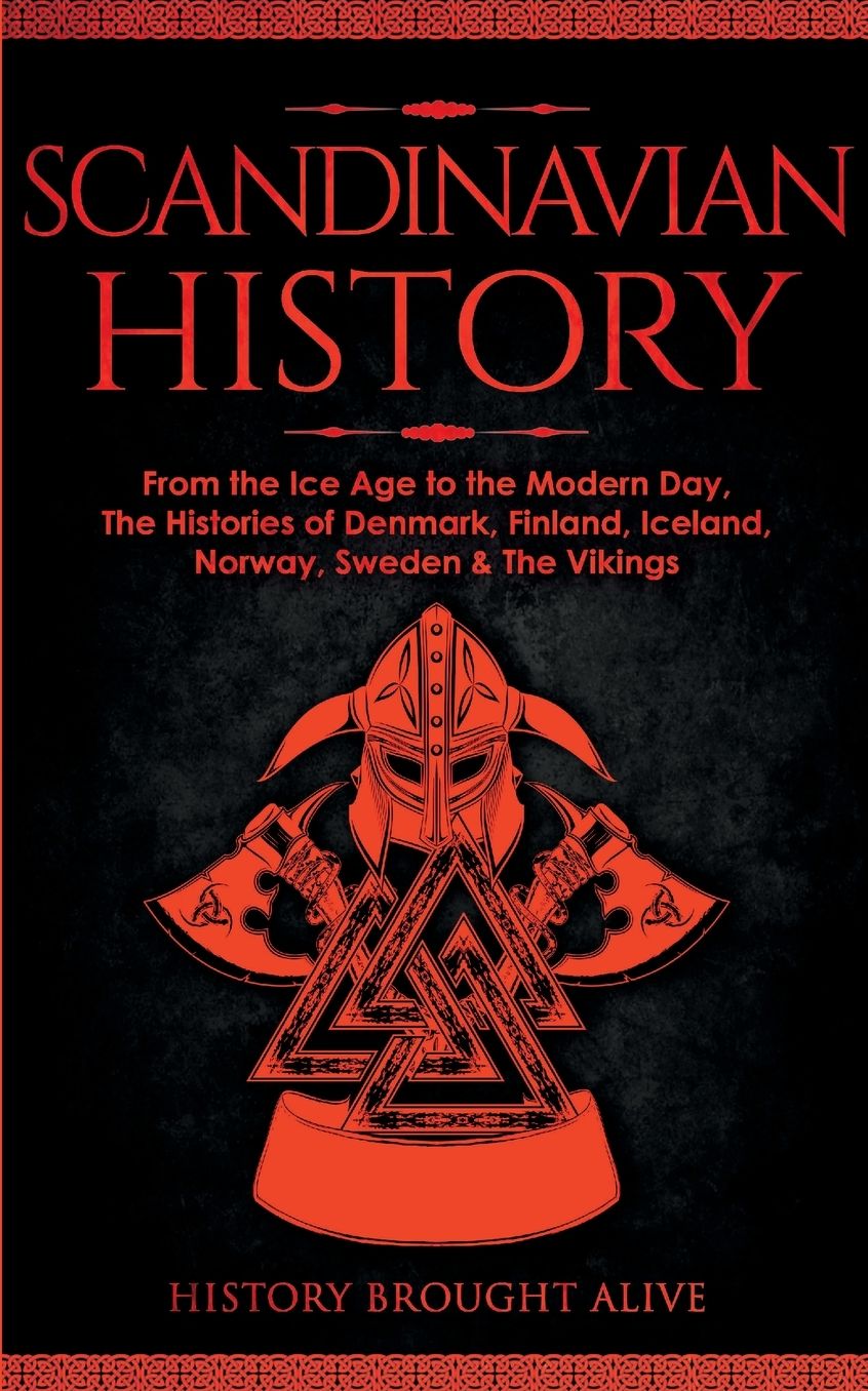 Scandinavian History: From the Ice Age to the Modern Day, A Comprehensive Overview of Finland, Denmark, Sweden, Norway, Iceland & The Vikings: Explore Timeless Tales, Myths, Heroes, Villains, Gladiators, Epic Battles, Legendary Stories & Much More