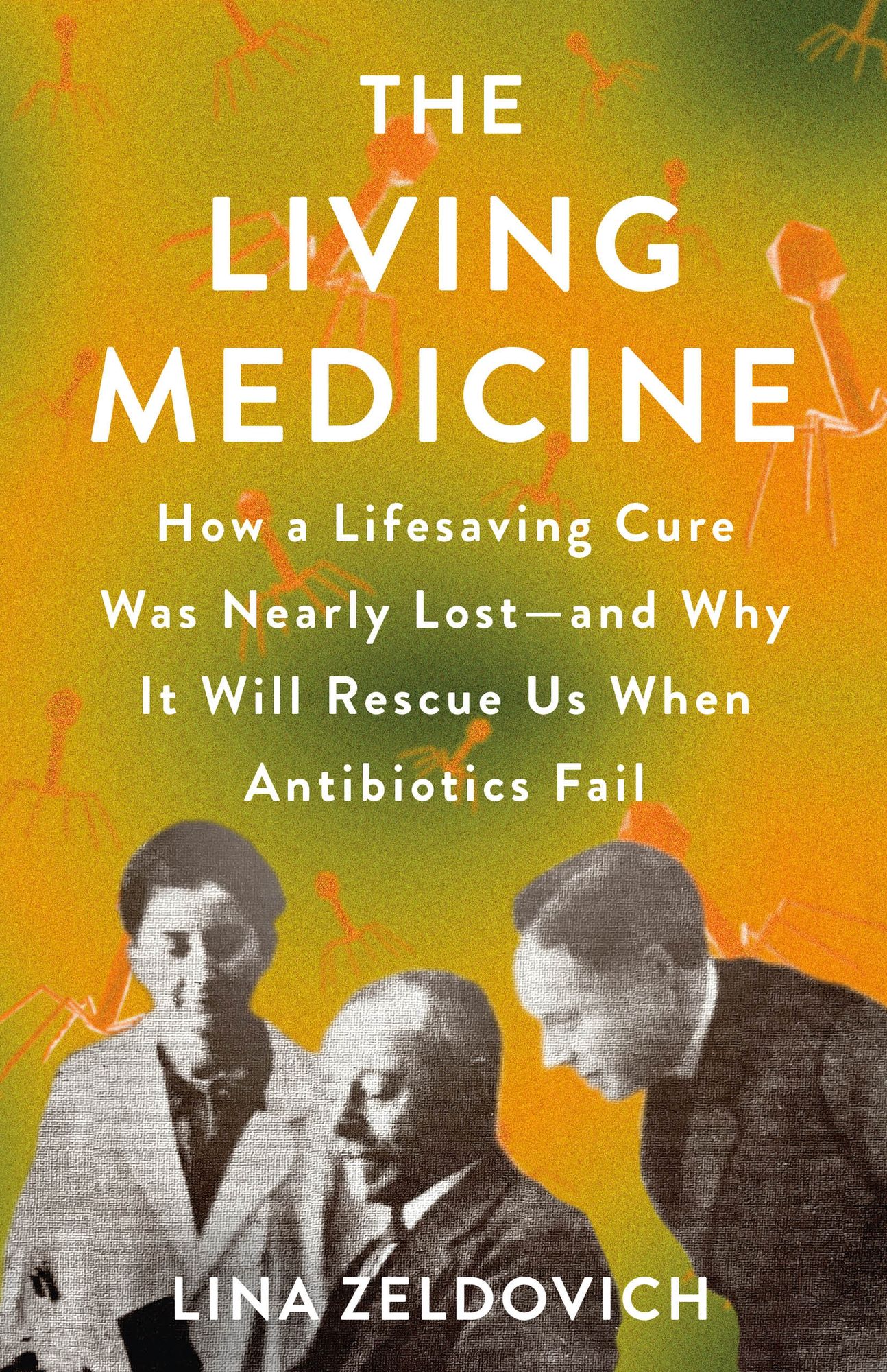The Living Medicine: How a Lifesaving Cure Was Nearly Lost-and Why It Will Rescue Us When Antibiotics Fail