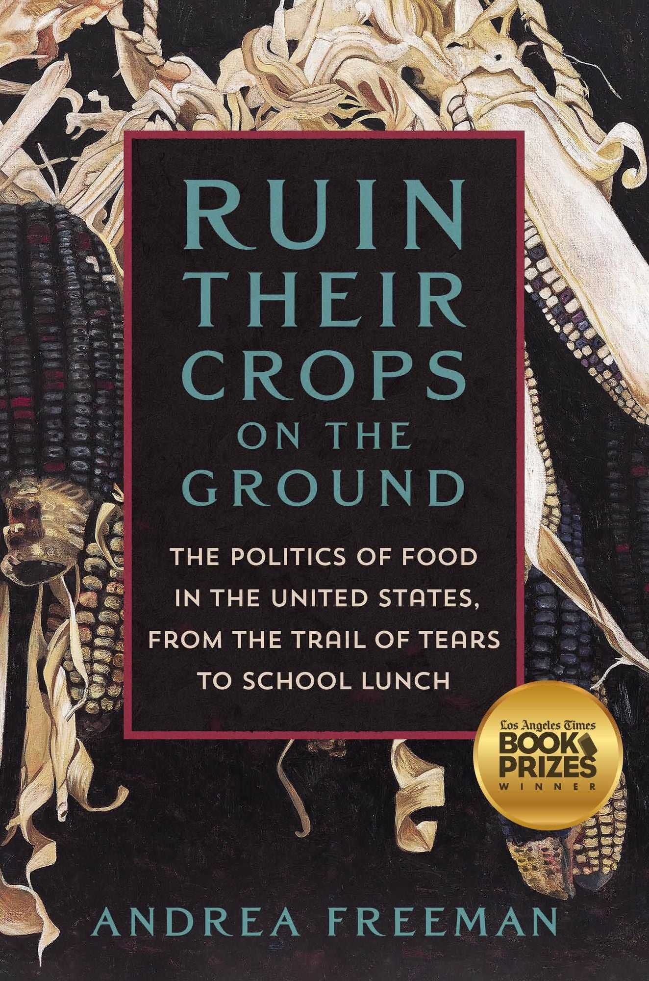 Ruin Their Crops on the Ground: The Politics of Food in the United States, from the Trail of Tears to School Lunch
