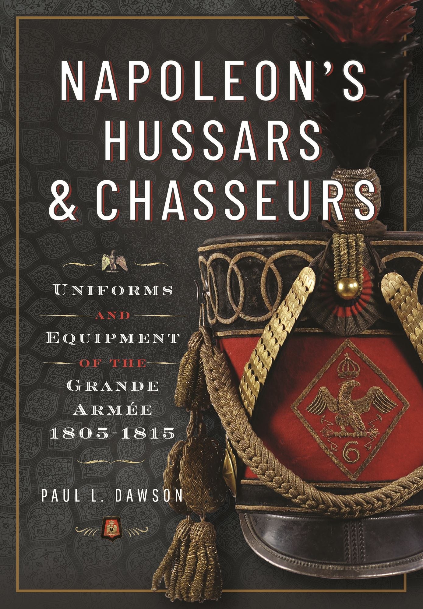 Napoleon's Hussars and Chasseurs: Uniforms and Equipment of the Grande Armée, 1805-1815