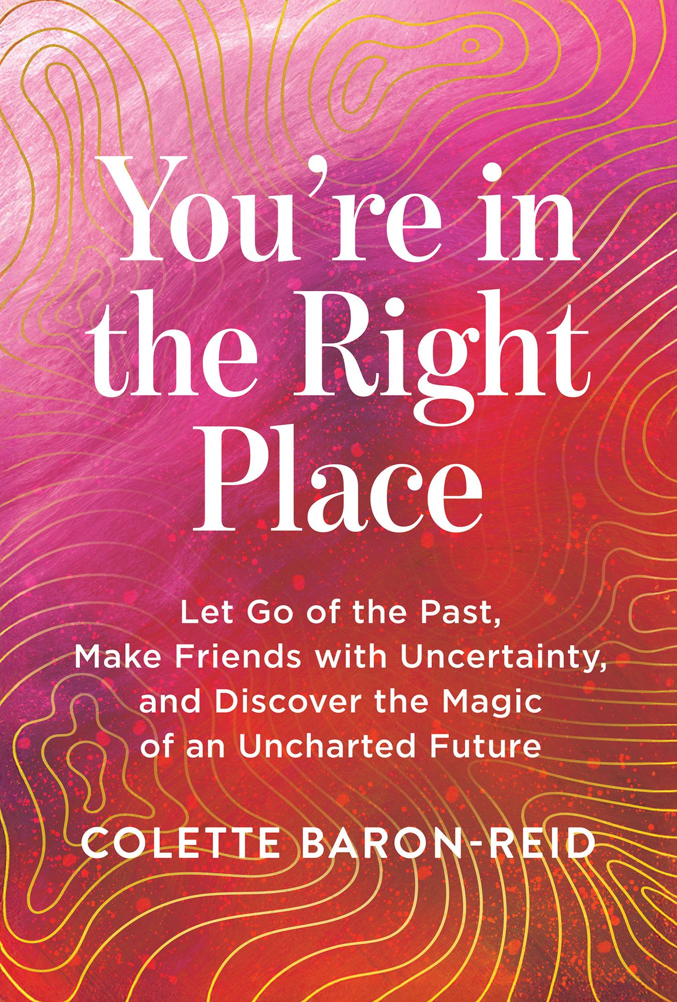 You're in the Right Place: Let Go of the Past, Make Friends with Uncertainty, and Discover the Magic of an Uncharted Future