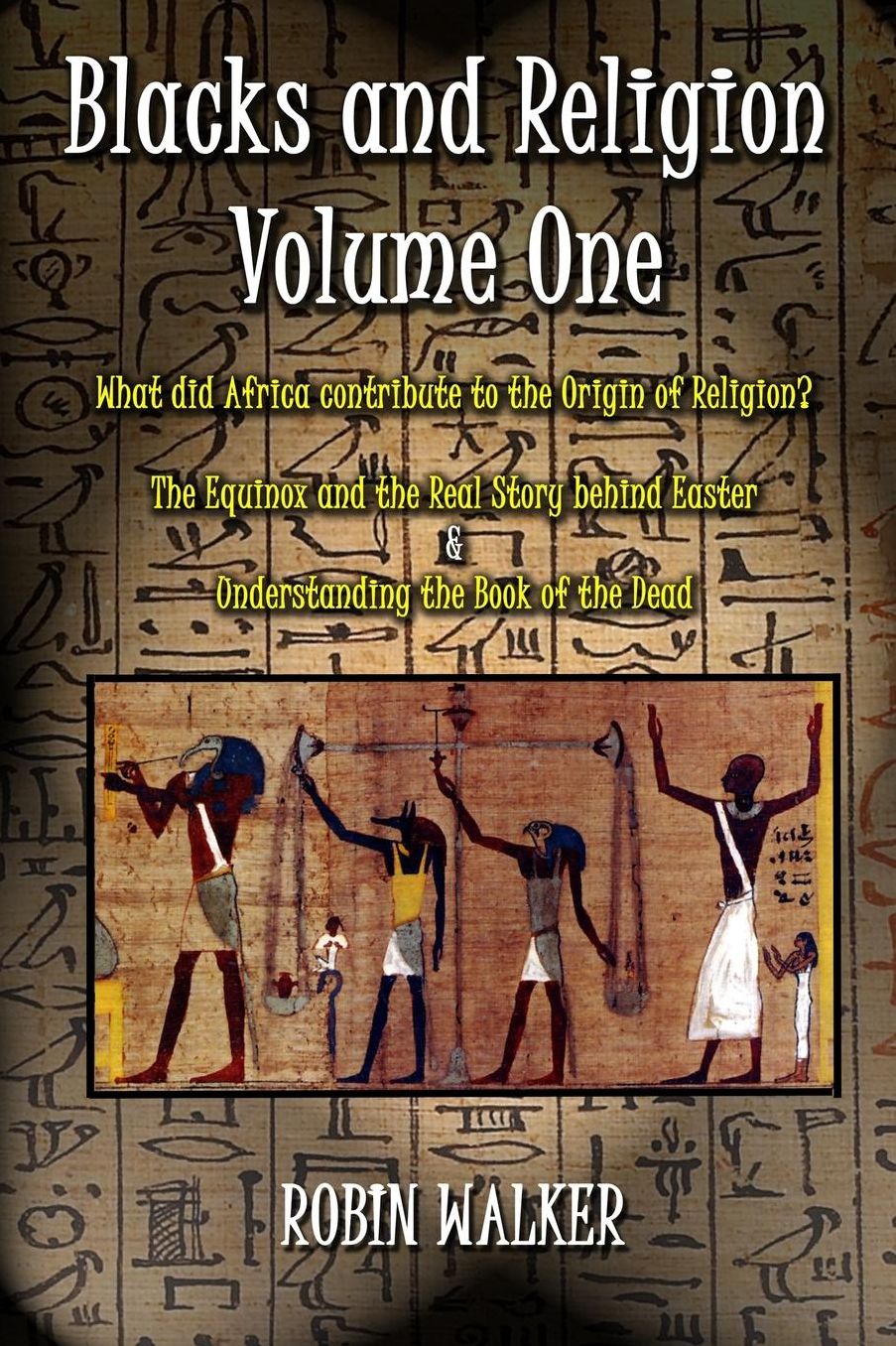Blacks and Religion Volume One: What did Africa contribute to the Origin of Religion? The Equinox and the Real Story behind Easter & Understanding the Book of the Dead