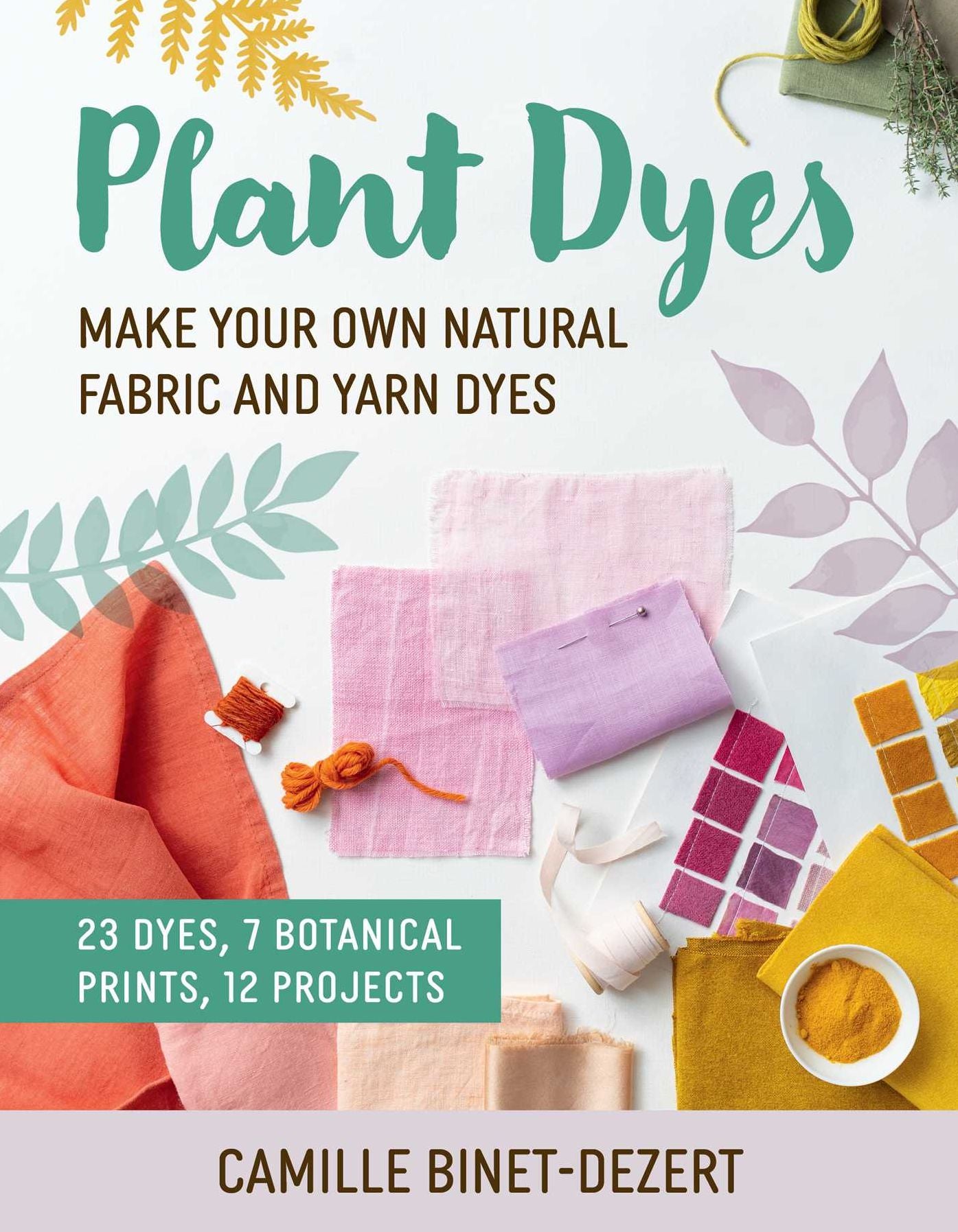 Plant Dyes: Make Your Own Natural Fabric and Yarn Dyes