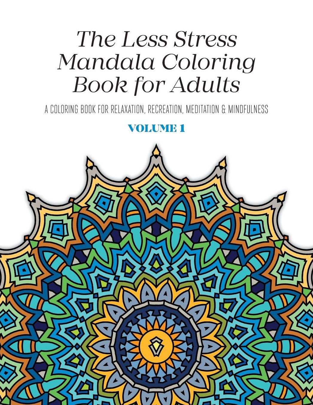 The Less Stress Mandala Coloring Book for Adults Volume 1: A Coloring Book for Relaxation, Recreation, Meditation and Mindfulness