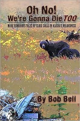 Oh No! We're Gonna Die Too: More Humerous Tales of Close Calls in Alaska's Wilderness