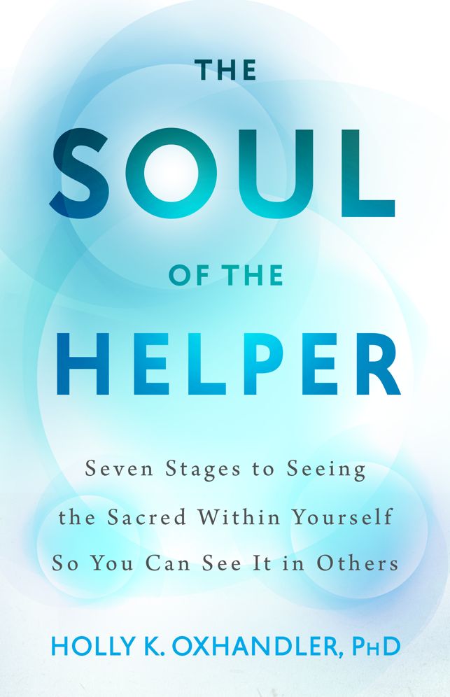 The Soul of the Helper: Seven Stages to Seeing the Sacred within Yourself So You Can See It in Others