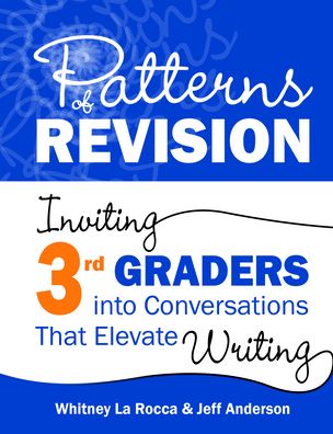 Patterns of Revision, Grade 3: Inviting 3rd Graders into Conversations That Elevate Writing