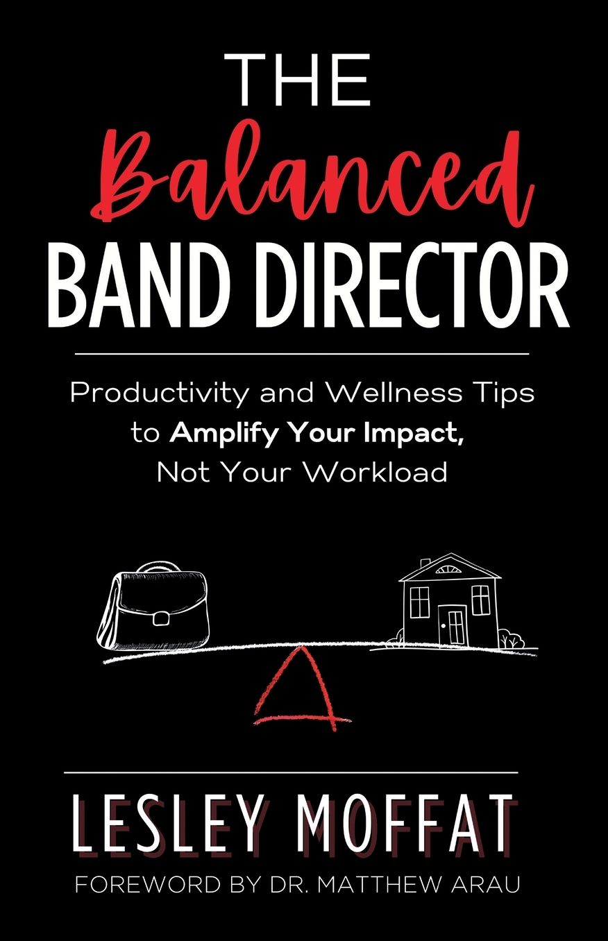 The Balanced Band Director: Productivity and Wellness Tips to Amplify Your Impact, Not Your Workload