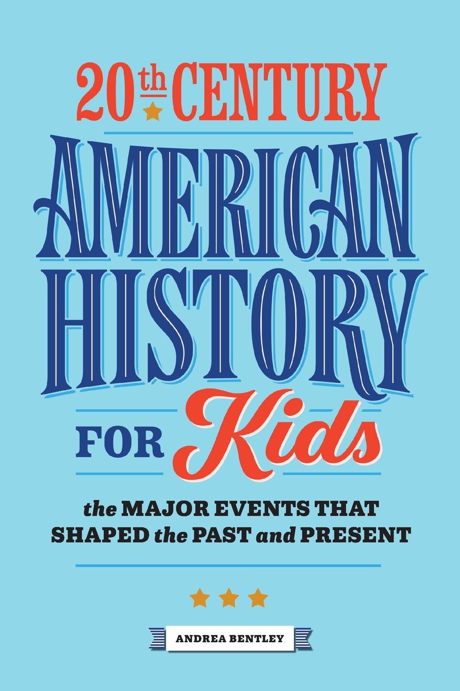 20th Century American History for Kids: The Major Events that Shaped the Past and Present