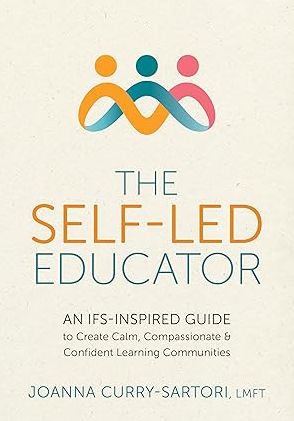 The Self-Led Educator: An IFS-Inspired Guide to Create Calm, Compassionate, and Confident Learning Communities