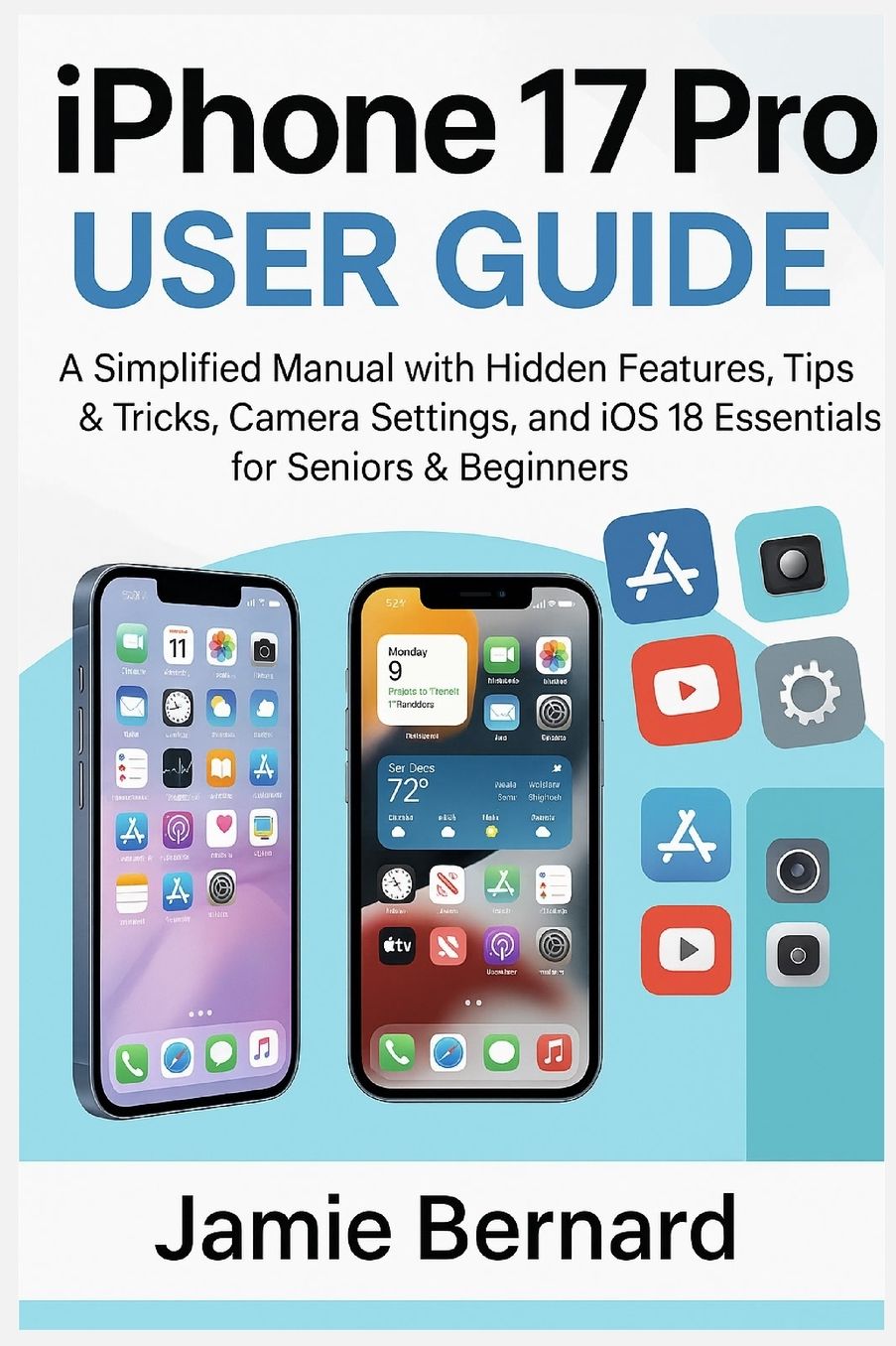 iPhone 17 Pro User Guide: A Simplified Manual with Hidden Features, Tips & Tricks, Camera Settings, and iOS 18 Essentials for Seniors & Beginners