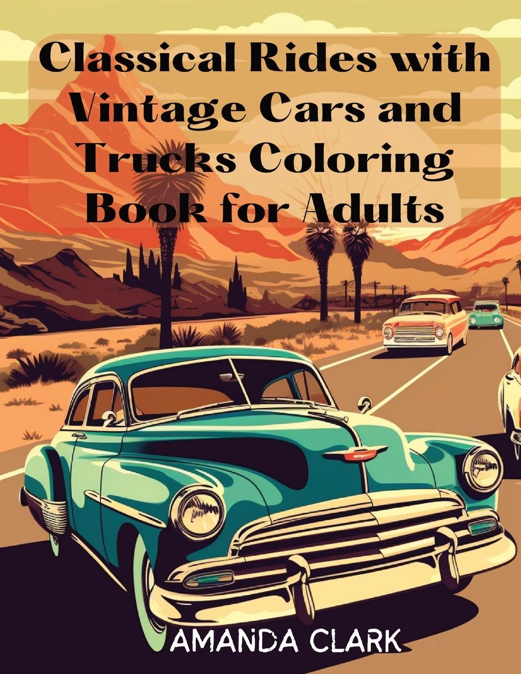 Classical Rides with Vintage Cars and Trucks Coloring Book for Adults: Explore the World of Classic Automobiles Through Relaxing Coloring Pages and Fascinating Facts