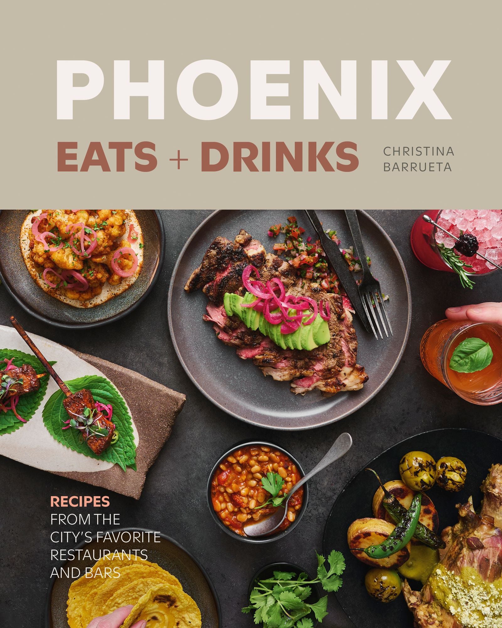 Phoenix Eats + Drinks: Recipes from the City's Favorite Restaurants and Bars