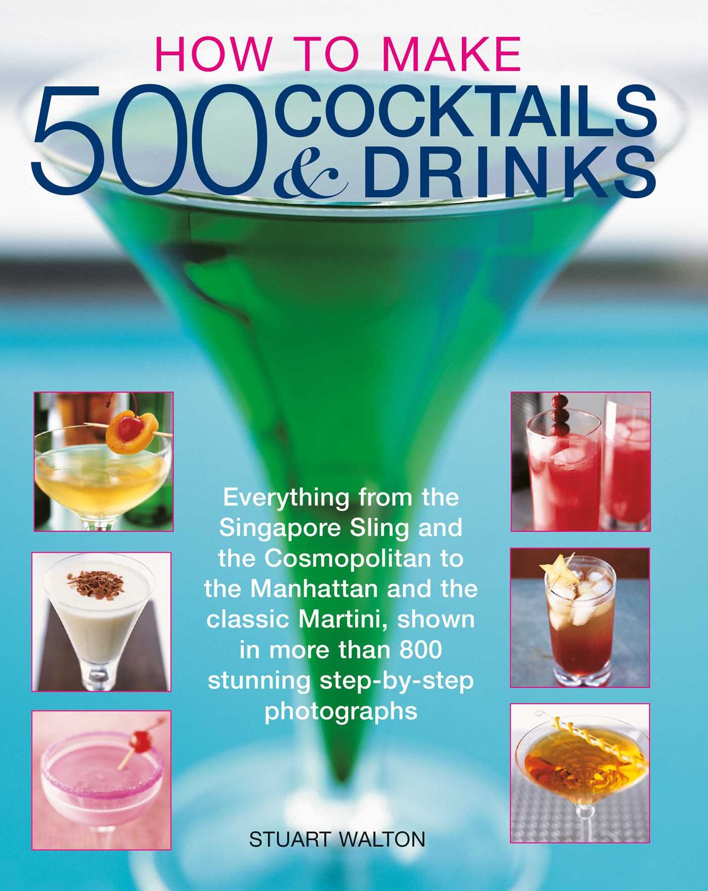 How to Make 500 Cocktails & Drinks: Everything from the Singapore Sling and the Cosmopolitan to the Manhattan and the classic Martini, shown in more than 800 photographs