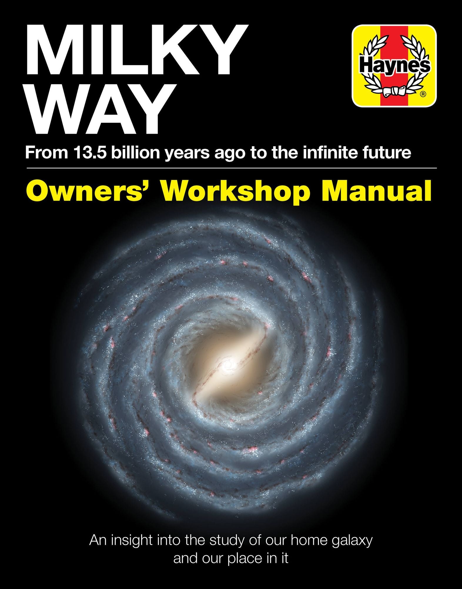 Milky Way Owners' Workshop Manual: From 13.5 billion years ago to the infinite future - An insight into the study of our home galaxy and our place in it